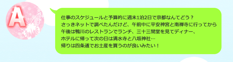 仕事のスケジュールと予算的に週末1泊2日で金沢なんてどう？さっきネットで調べたんだけど、午前中に兼六園に行ってからランチ、午後は金沢21世紀美術館で展覧会を見て、武家屋敷跡を回ってディナー、ホテルに帰って次の日は金沢城…帰る前には近江町市場で海の幸・山の幸を堪能する旅！