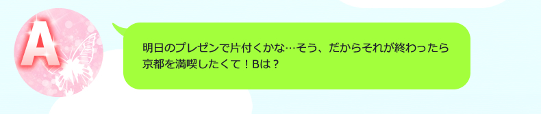 もう少しで一段落つくよ！明日プレゼンなんだ。はやく金沢で羽伸ばしたいなあ…！Bの方は仕事はどんな感じ？