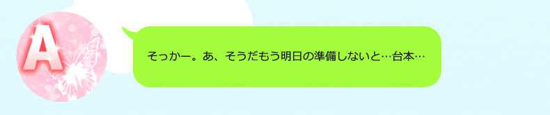 私それ絶対無理だわ…あ、そうだ明日台本用意しないと