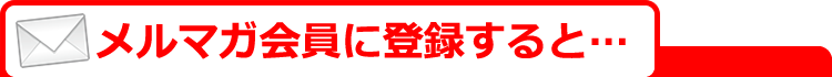 メルマガ会員に登録すると…