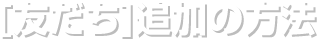 [友だち]追加の方法